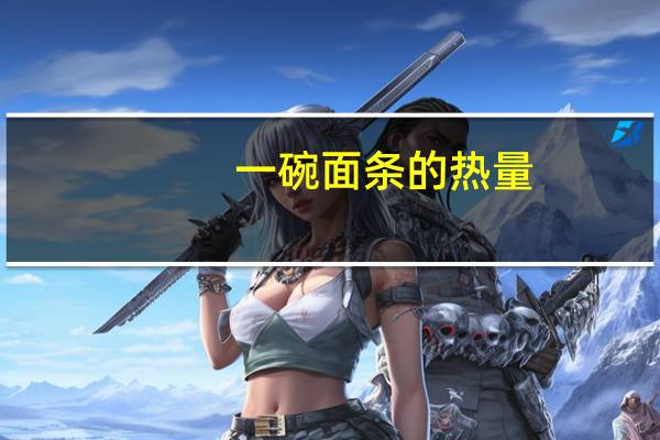 一碗面条的热量