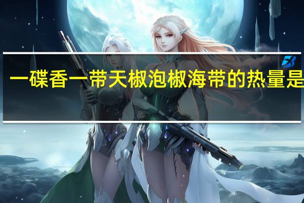 一碟香 一带天椒泡椒海带的热量是多少