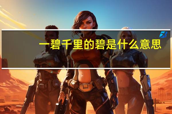 一碧千里的碧是什么意思（一碧千里的近义词）