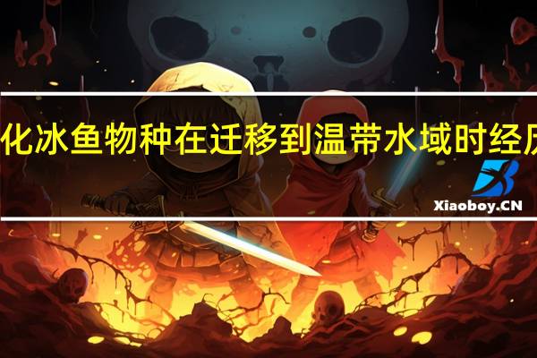 一种寒冷的特化冰鱼物种在迁移到温带水域时经历了重大的遗传变化