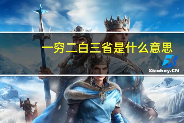 一穷二白三省是什么意思（ldquo 一穷二白三省 rdquo 是什么意思）