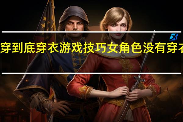 一穿到底穿衣游戏技巧 女角色没有穿衣的游戏