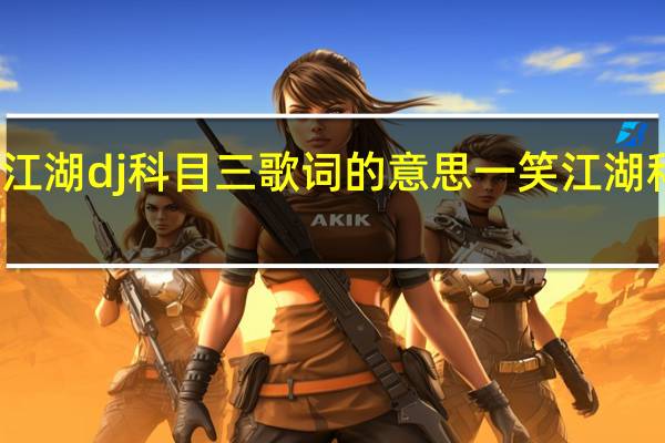 一笑江湖dj科目三歌词的意思 一笑江湖科目三舞蹈