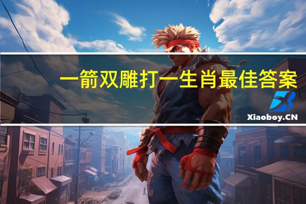 一箭双雕打一生肖最佳答案（一箭双雕打一生肖）