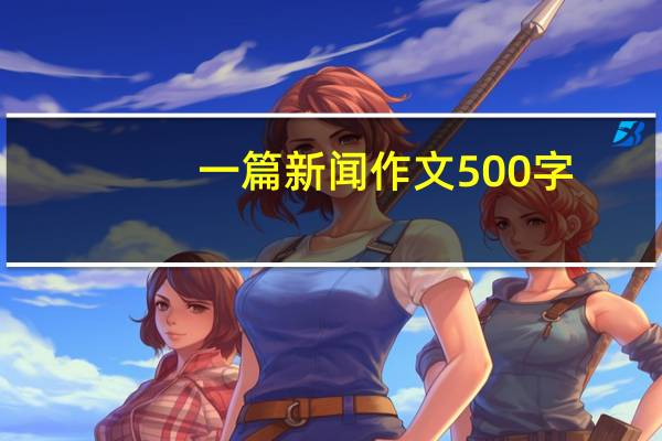 一篇新闻作文500字（一篇新闻作文）