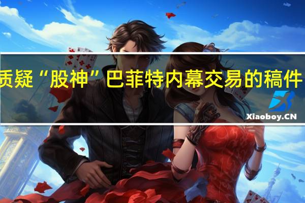 一篇质疑“股神”巴菲特内幕交易的稿件引发关注后...... 到底什么情况嘞
