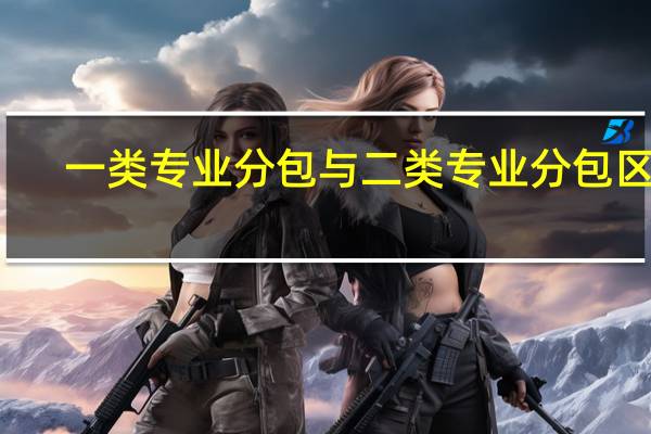 一类专业分包与二类专业分包区别