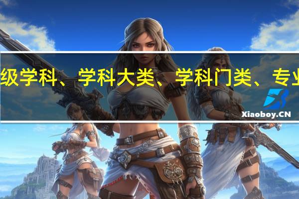 一级学科、二级学科、学科大类、学科门类、专业之间的区别是什么