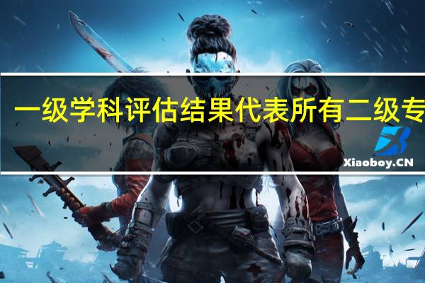 一级学科评估结果代表所有二级专业吗