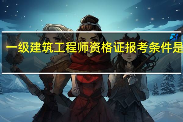 一级建筑工程师资格证报考条件是什么