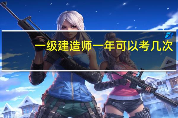 一级建造师一年可以考几次