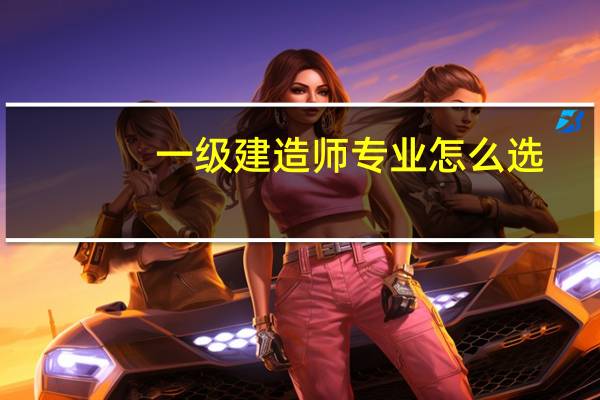 一级建造师专业怎么选
