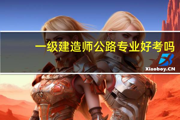 一级建造师公路专业好考吗