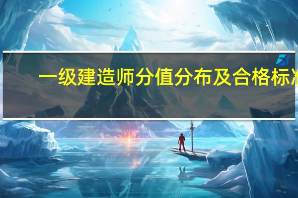 一级建造师分值分布及合格标准