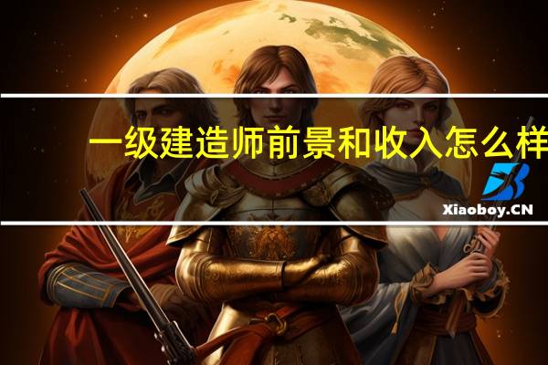 一级建造师前景和收入怎么样