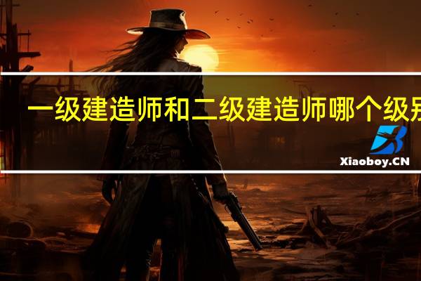一级建造师和二级建造师哪个级别高