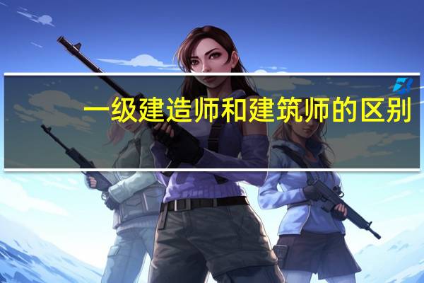 一级建造师和建筑师的区别