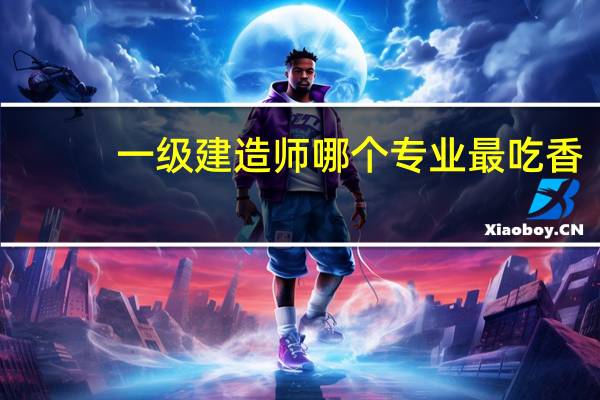 一级建造师哪个专业最吃香