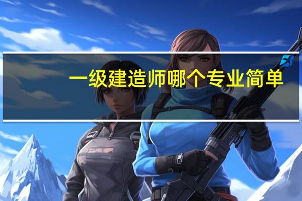 一级建造师哪个专业简单
