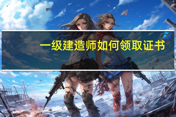 一级建造师如何领取证书