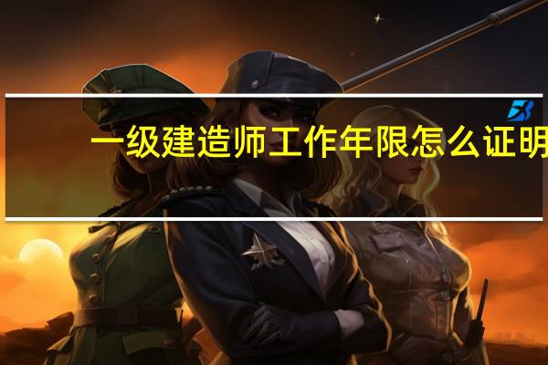 一级建造师工作年限怎么证明