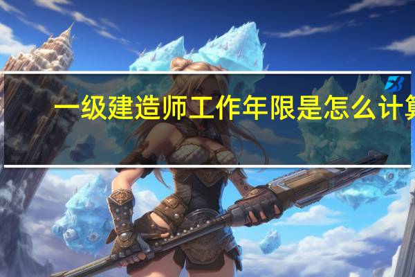一级建造师工作年限是怎么计算