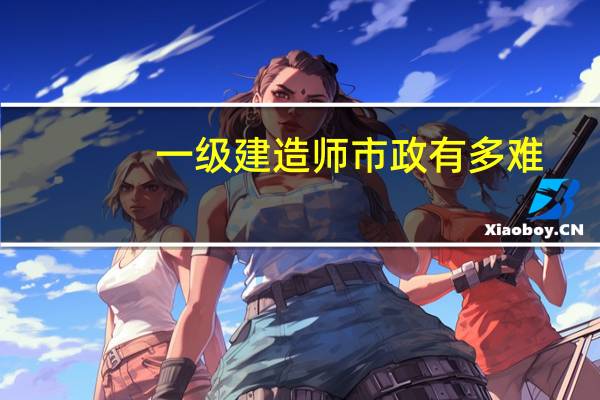 一级建造师市政有多难