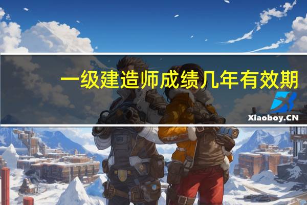一级建造师成绩几年有效期