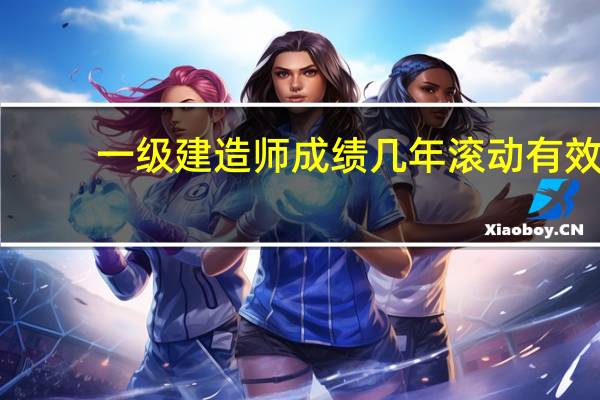 一级建造师成绩几年滚动有效
