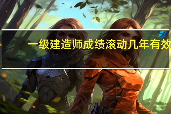 一级建造师成绩滚动几年有效