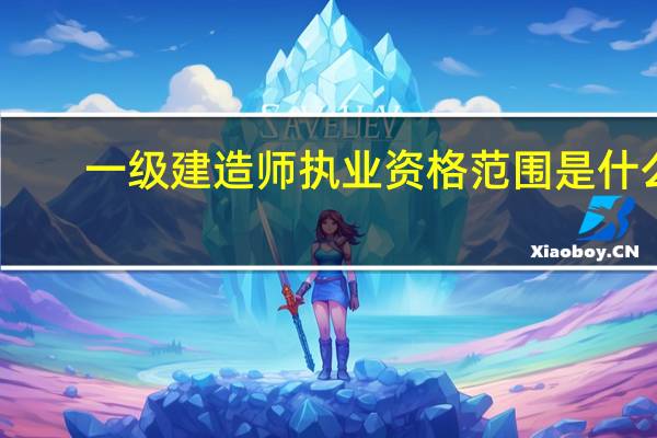 一级建造师执业资格范围是什么