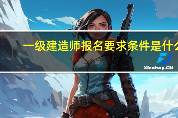 一级建造师报名要求条件是什么