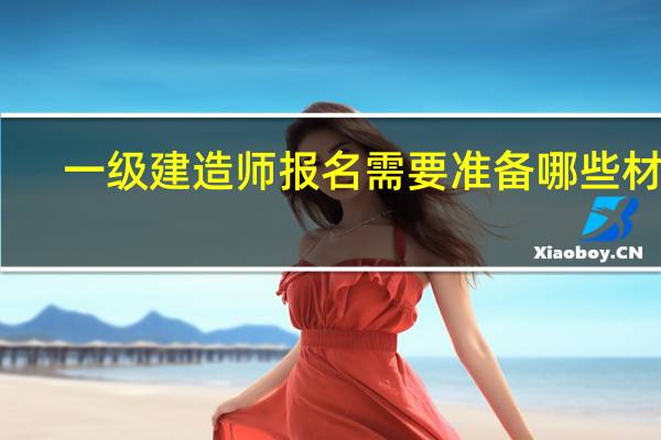 一级建造师报名需要准备哪些材料