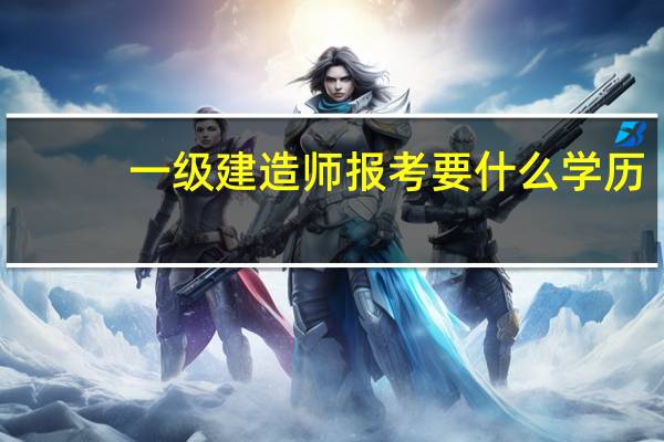 一级建造师报考要什么学历