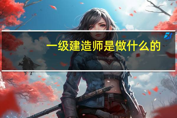 一级建造师是做什么的