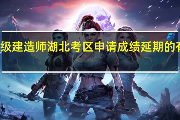 一级建造师湖北考区申请成绩延期的有关通知