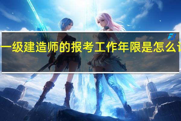 一级建造师的报考工作年限是怎么计算的