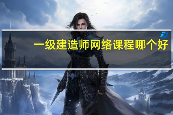 一级建造师网络课程哪个好
