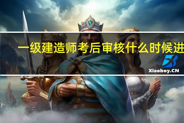 一级建造师考后审核什么时候进行