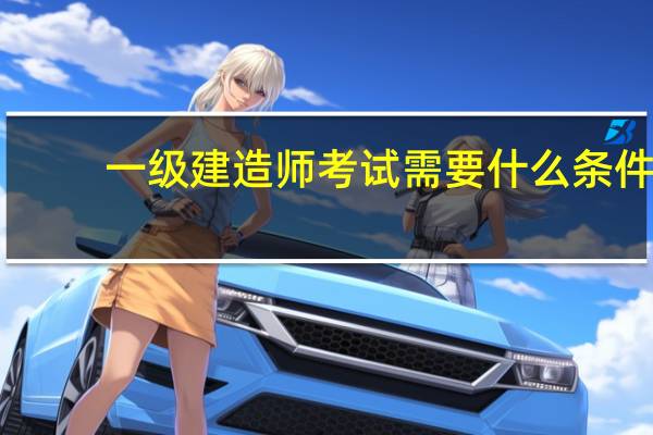 一级建造师考试需要什么条件