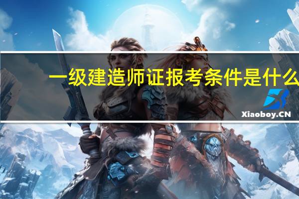 一级建造师证报考条件是什么