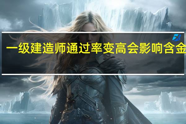 一级建造师通过率变高会影响含金量吗