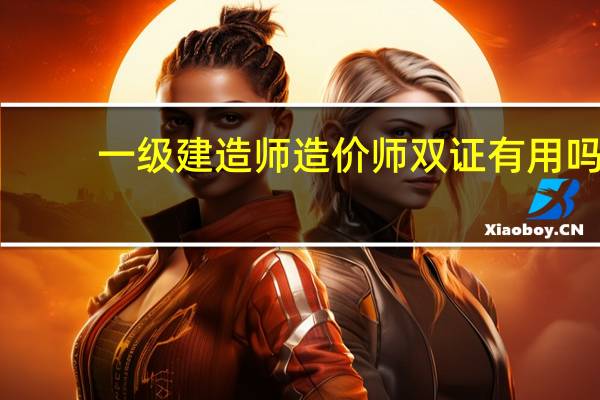 一级建造师造价师双证有用吗