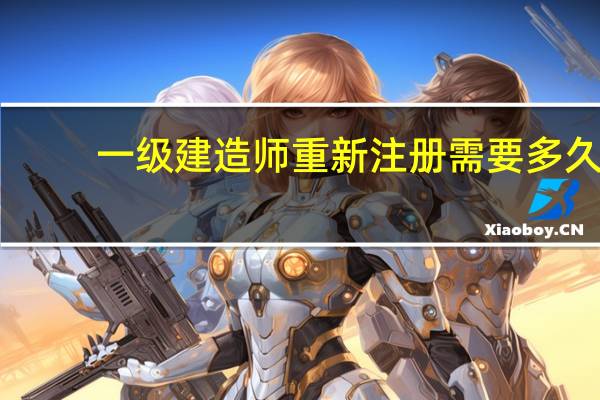 一级建造师重新注册需要多久