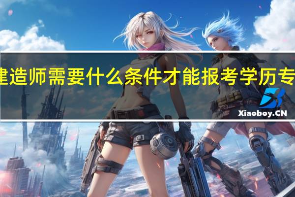 一级建造师需要什么条件才能报考 学历专业如何要求