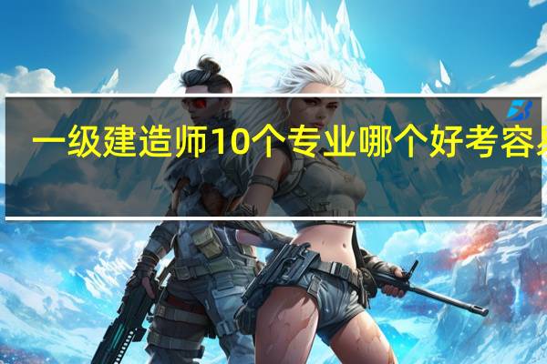 一级建造师10个专业哪个好考容易过