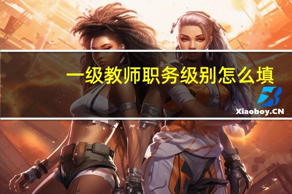一级教师职务级别怎么填