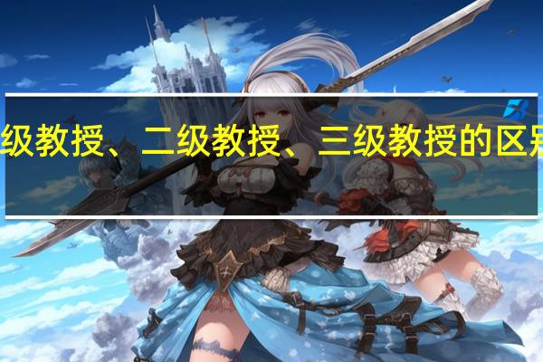 一级教授、二级教授、三级教授的区别是什么