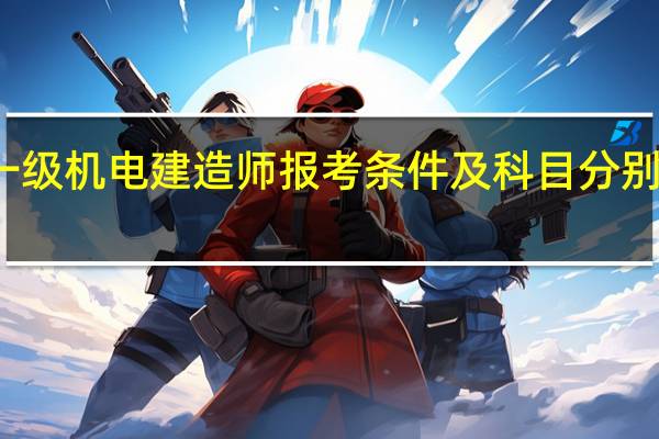 一级机电建造师报考条件及科目分别是什么