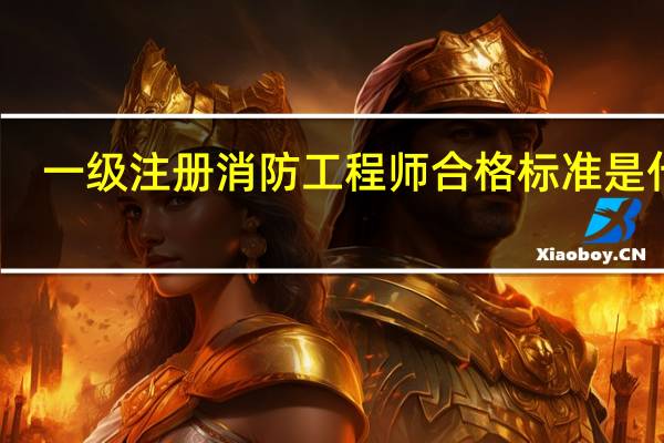 一级注册消防工程师合格标准是什么
